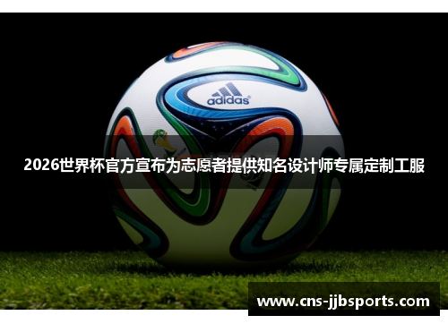 2026世界杯官方宣布为志愿者提供知名设计师专属定制工服 2026世界杯官方宣布为志愿者提供知名设计师专属定制工服
